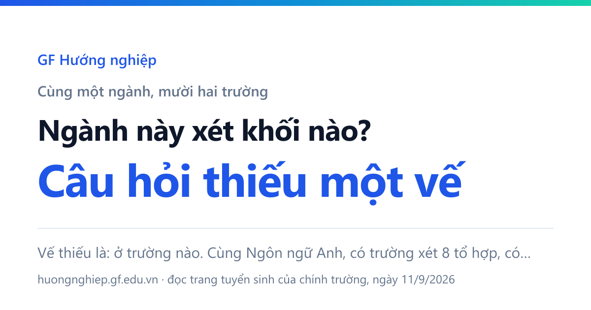 Ngành này xét khối nào? Câu hỏi thiếu một vế, và vế thiếu là ở trường nào: cùng Ngôn ngữ Anh, có trường xét 8 tổ hợp, có trường xét 1.